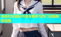 海角社区精彩内容全解析与热门话题推荐指南