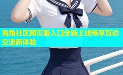 海角社区网页版入口全新上线畅享互动交流新体验