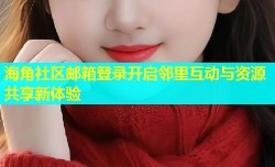 海角社区邮箱登录开启邻里互动与资源共享新体验