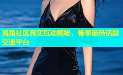 海角社区真实互动揭秘，畅享最热话题交流平台