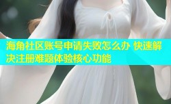 海角社区账号申请失败怎么办 快速解决注册难题体验核心功能