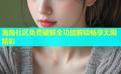 海角社区免费破解全功能解锁畅享无限精彩