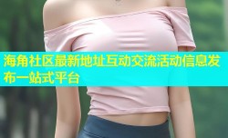 海角社区最新地址互动交流活动信息发布一站式平台