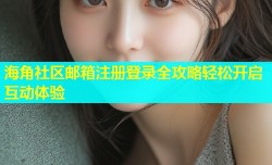 海角社区邮箱注册登录全攻略轻松开启互动体验