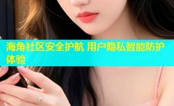 海角社区安全护航 用户隐私智能防护体验