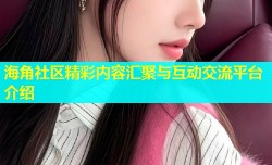 海角社区精彩内容汇聚与互动交流平台介绍
