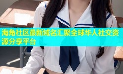 海角社区最新域名汇聚全球华人社交资源分享平台