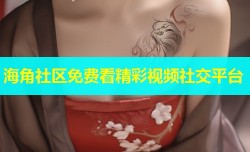 海角社区免费看精彩视频社交平台