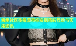 海角社区张曼源带你发现精彩互动与实用资讯