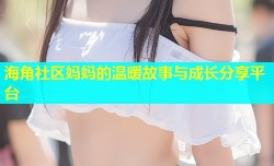 海角社区妈妈的温暖故事与成长分享平台