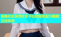 海角社区免费社交平台智能匹配兴趣圈互动体验