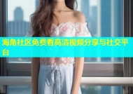 海角社区免费看高清视频分享与社交平台