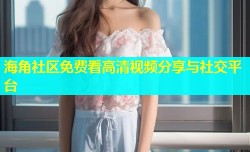海角社区免费看高清视频分享与社交平台