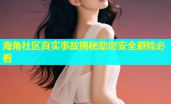 海角社区真实事故揭秘助您安全避险必看