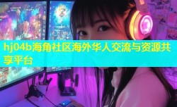 hj04b海角社区海外华人交流与资源共享平台