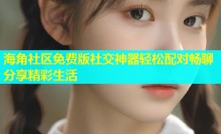 海角社区免费版社交神器轻松配对畅聊分享精彩生活