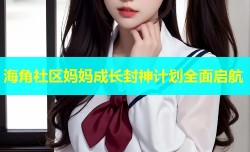 海角社区妈妈成长封神计划全面启航