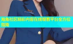 海角社区精彩内容在线观看平台全方位指南