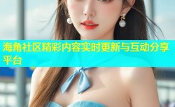 海角社区精彩内容实时更新与互动分享平台
