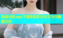 海角社区app下载体验多元社交与兴趣圈互动