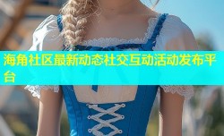 海角社区最新动态社交互动活动发布平台