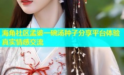 海角社区孟婆一碗汤种子分享平台体验真实情感交流