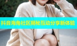 抖音海角社区揭秘互动分享新体验