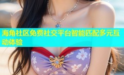 海角社区免费社交平台智能匹配多元互动体验