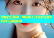 海角社区孟婆一碗汤种子分享平台引领情感交流新体验