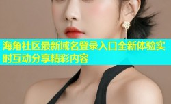 海角社区最新域名登录入口全新体验实时互动分享精彩内容