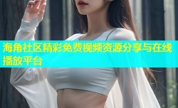 海角社区精彩免费视频资源分享与在线播放平台
