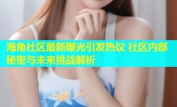 海角社区最新曝光引发热议 社区内部秘密与未来挑战解析