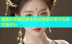 海角社区网页版全方位资源分享与互动交流平台