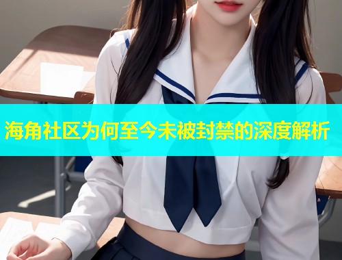 海角社区为何至今未被封禁的深度解析  第2张