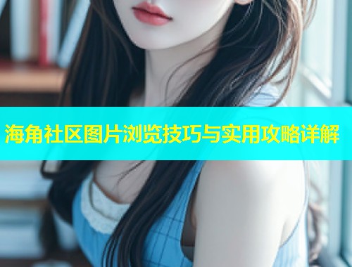 海角社区图片浏览技巧与实用攻略详解  第1张