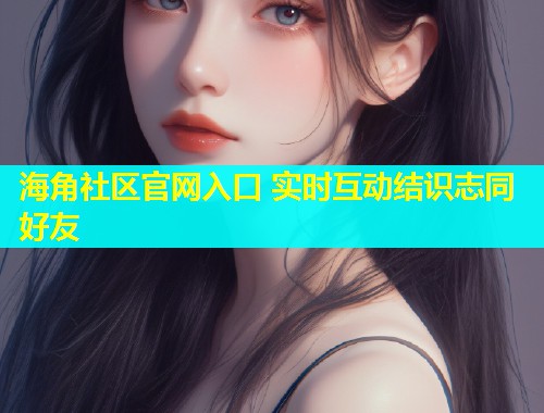 海角社区官网入口 实时互动结识志同好友  第1张