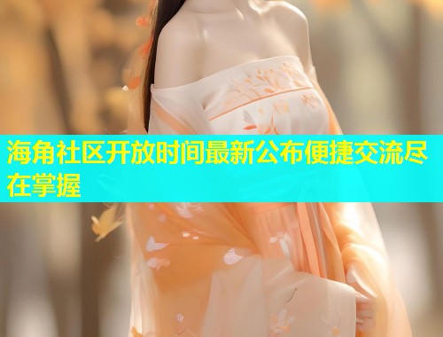 海角社区开放时间最新公布便捷交流尽在掌握  第1张