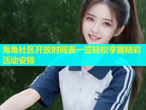 海角社区开放时间表一览轻松掌握精彩活动安排  第1张