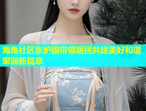 海角社区张护国带领居民共建美好和谐家园新篇章  第1张