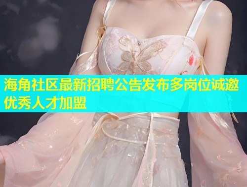 海角社区最新招聘公告发布多岗位诚邀优秀人才加盟  第1张