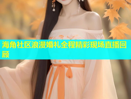 海角社区浪漫婚礼全程精彩现场直播回顾  第1张