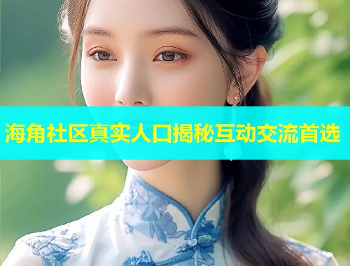 海角社区真实人口揭秘互动交流首选  第2张