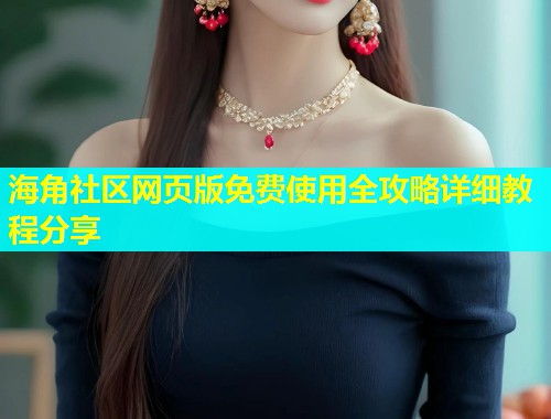 海角社区网页版免费使用全攻略详细教程分享  第1张