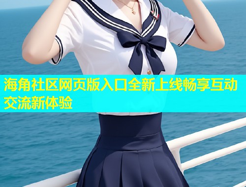 海角社区网页版入口全新上线畅享互动交流新体验  第1张
