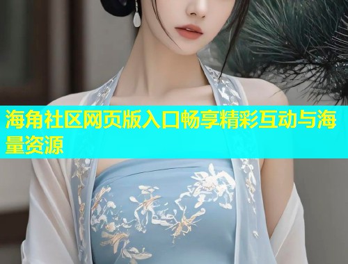 海角社区网页版入口畅享精彩互动与海量资源  第1张