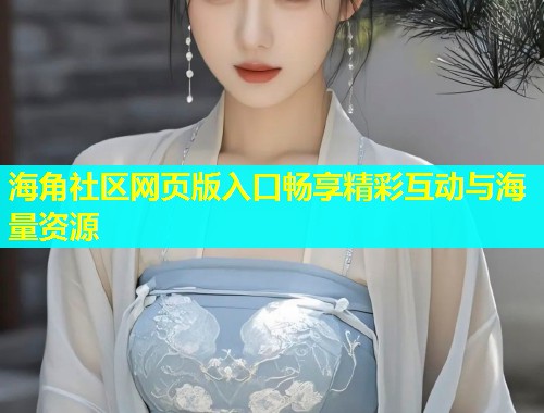 海角社区网页版入口畅享精彩互动与海量资源  第2张