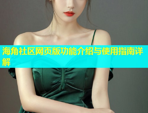 海角社区网页版功能介绍与使用指南详解  第1张