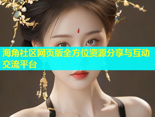 海角社区网页版全方位资源分享与互动交流平台  第1张