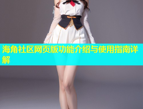 海角社区网页版功能介绍与使用指南详解  第2张