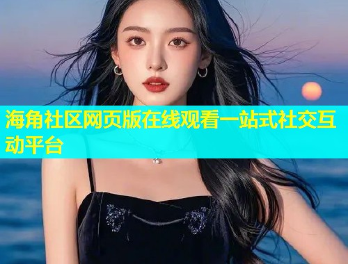 海角社区网页版在线观看一站式社交互动平台  第1张